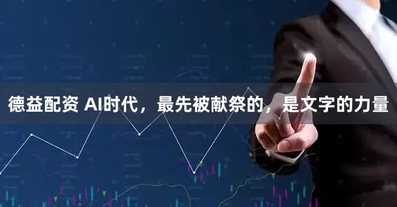 德益配资 AI时代，最先被献祭的，是文字的力量