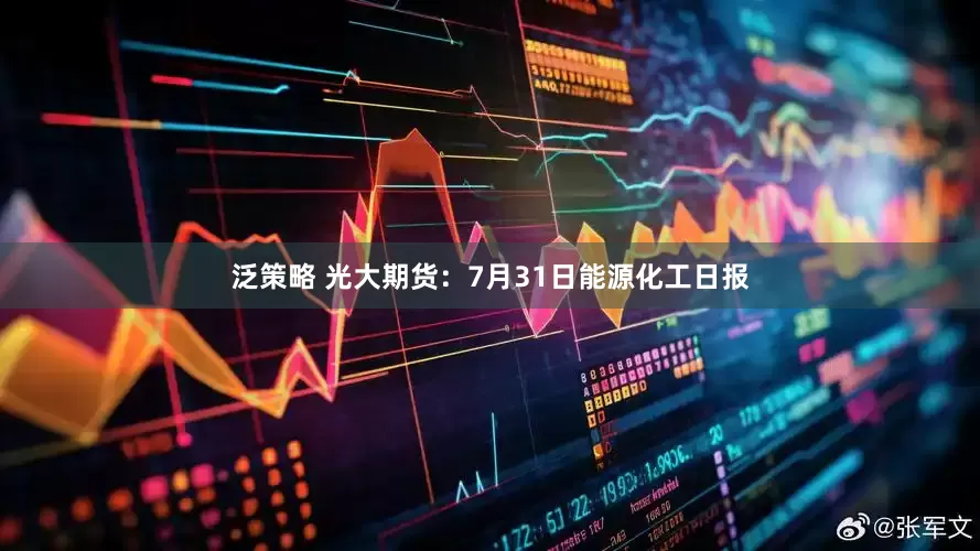 泛策略 光大期货：7月31日能源化工日报