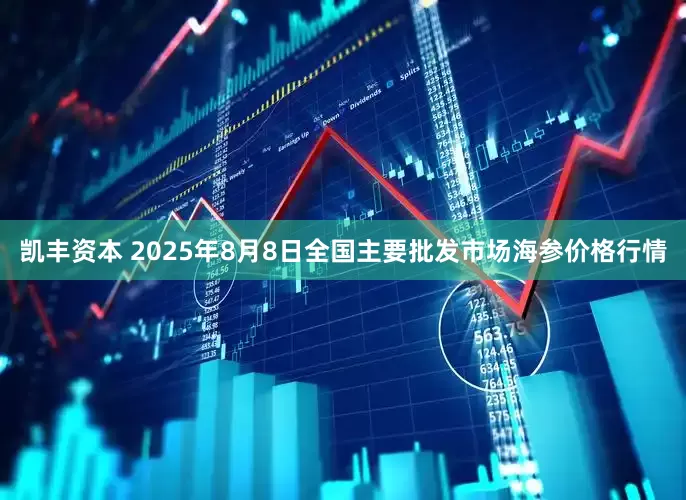 凯丰资本 2025年8月8日全国主要批发市场海参价格行情