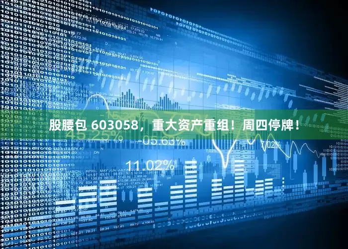股腰包 603058，重大资产重组！周四停牌！