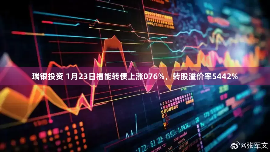 瑞银投资 1月23日福能转债上涨076%，转股溢价率5442%