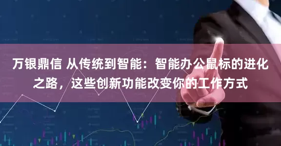 万银鼎信 从传统到智能：智能办公鼠标的进化之路，这些创新功能改变你的工作方式