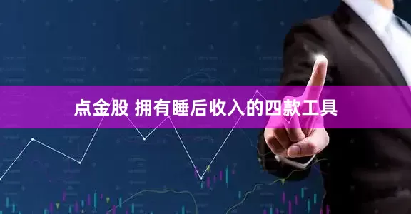 点金股 拥有睡后收入的四款工具